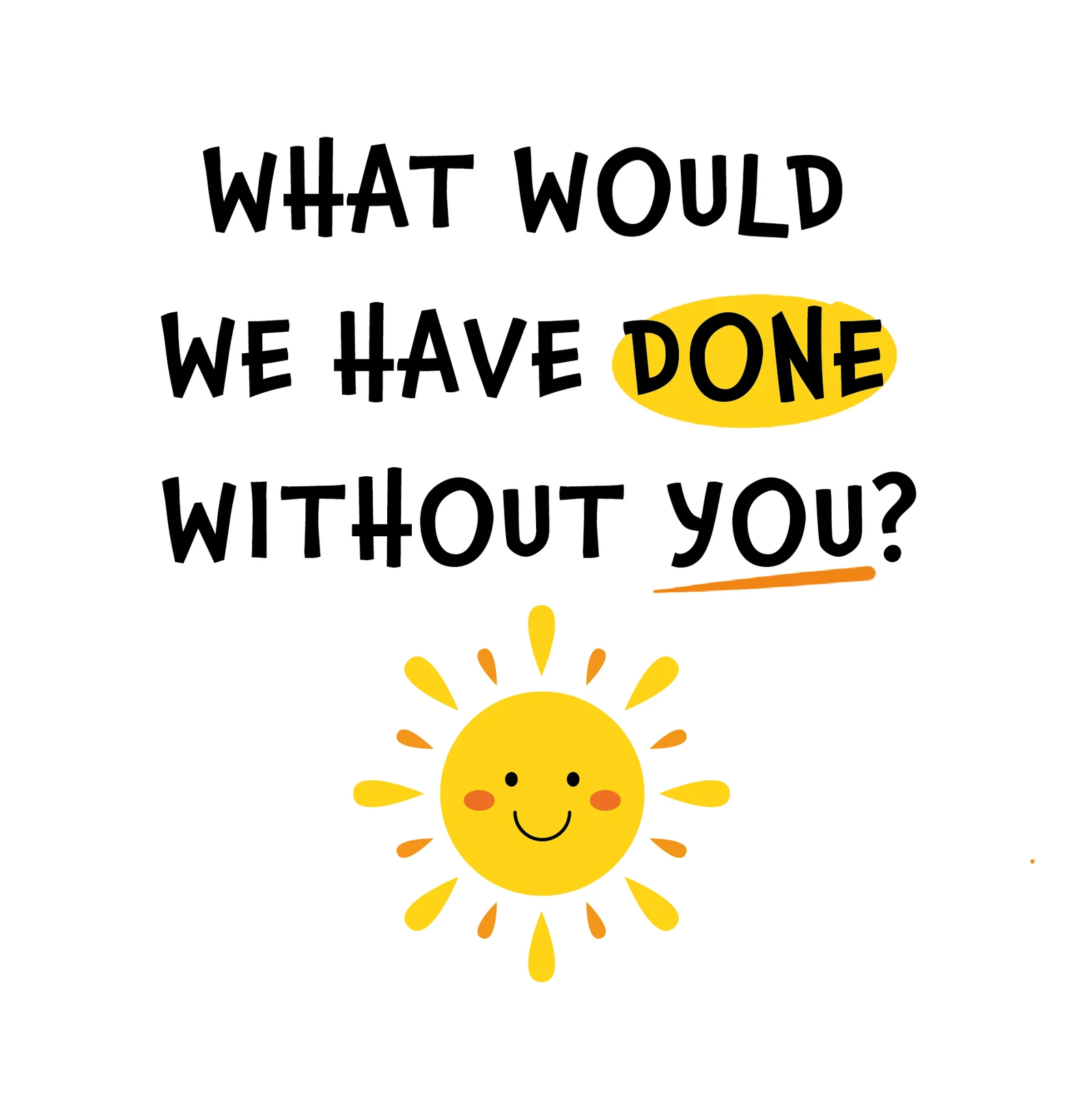 What Would We Have Done Without You?