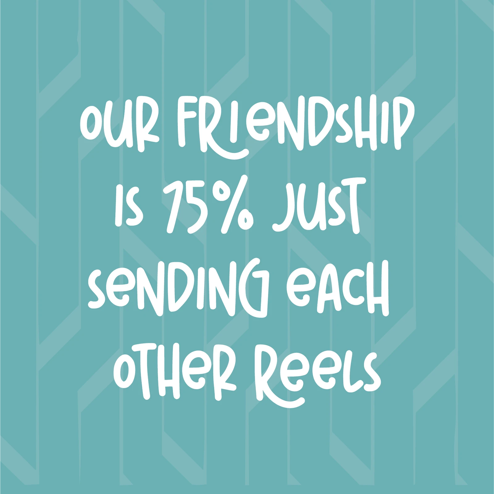 Our Friendship is 75% Sending Reels