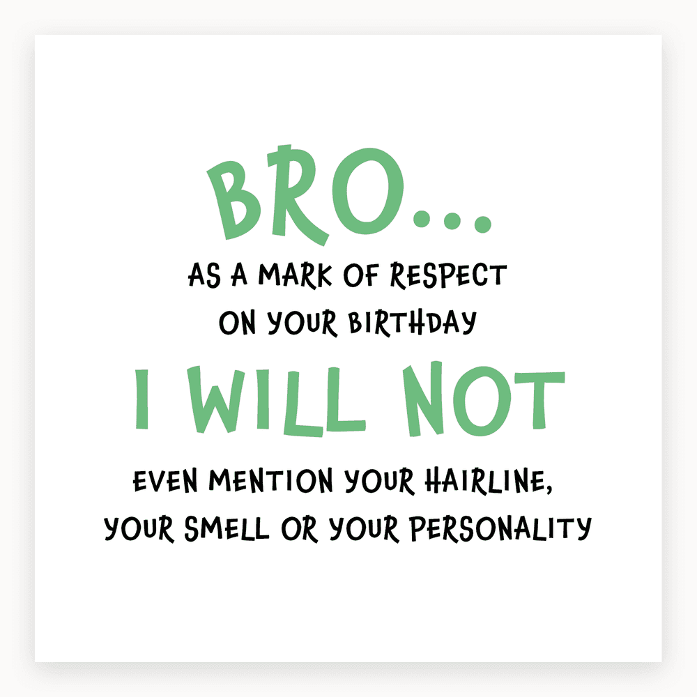 The card lying flat. Humorous card with bold text: 'BRO... AS A MARK OF RESPECT ON YOUR BIRTHDAY I WILL NOT EVEN MENTION YOUR HAIRLINE, YOUR SMELL OR YOUR PERSONALITY'.