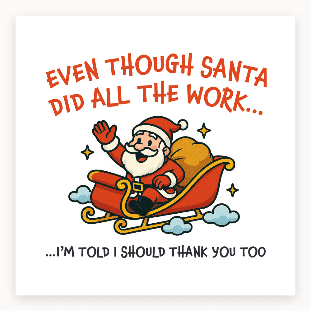 The card lying flat. Christmas card with Santa in a sleigh, text reads 'EVEN THOUGH SANTA DID ALL THE WORK... ...I'M TOLD I SHOULD THANK YOU TOO'. Red and green colours.