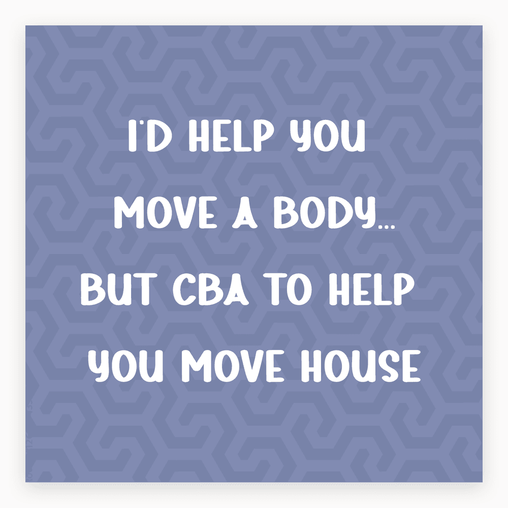 The card lying flat. Light purple card with the text: 'I'd help you move a body... but CBA to help you move house.'