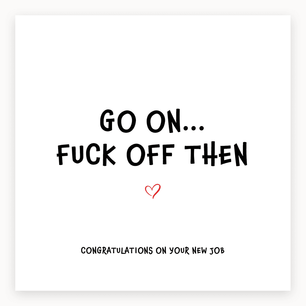The card lying flat. Card with bold black text 'GO ON... FUCK OFF THEN' and 'CONGRATULATIONS ON YOUR NEW JOB' with a small red heart.