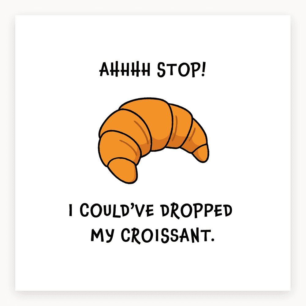 The card lying flat. Illustrated card with a cartoon croissant and the text 'AHHHH STOP! I COULD'VE DROPPED MY CROISSANT.' in bold letters.