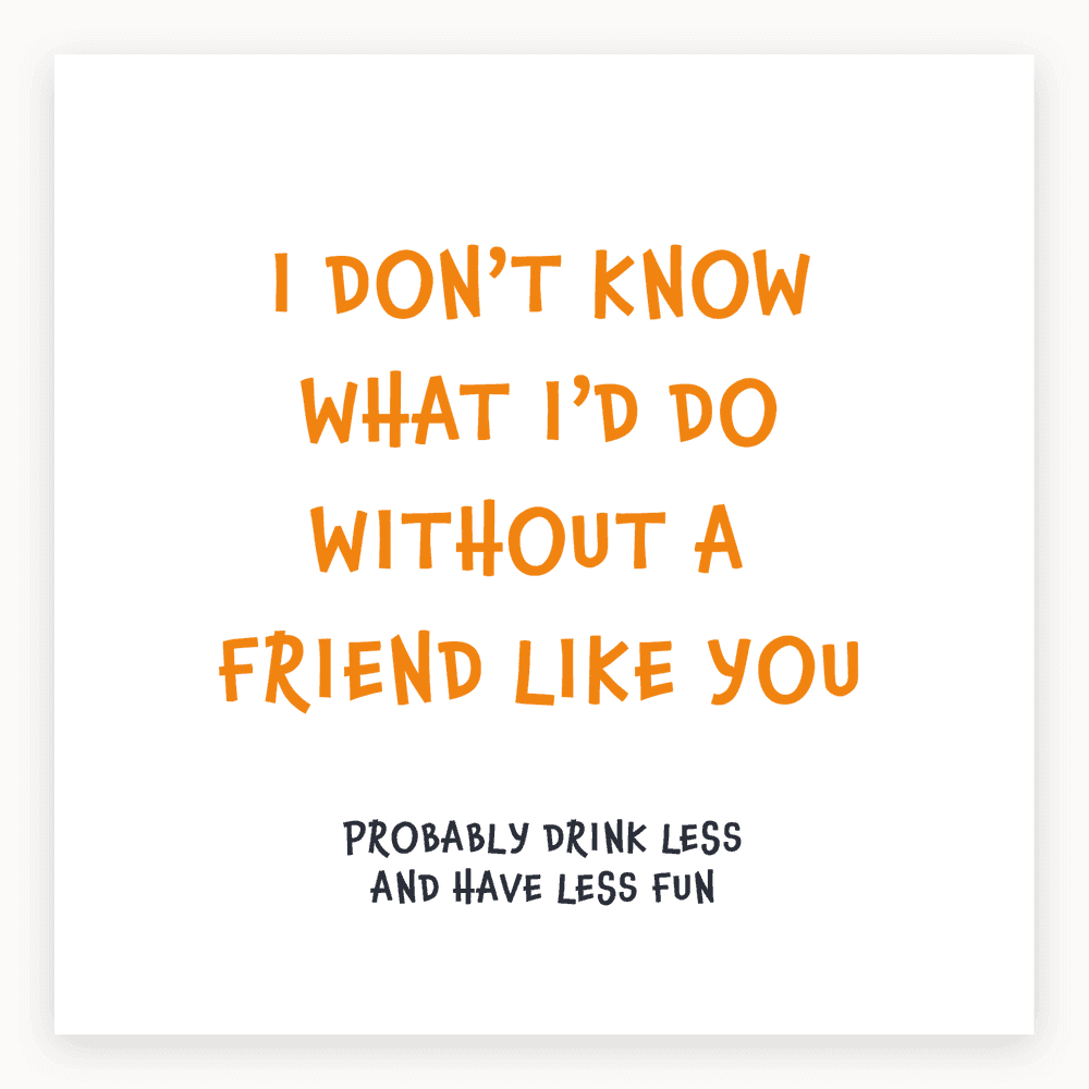 The card lying flat. Birthday card with bold orange text saying 'I DON'T KNOW WHAT I'D DO WITHOUT A FRIEND LIKE YOU' and a punchline in dark text.