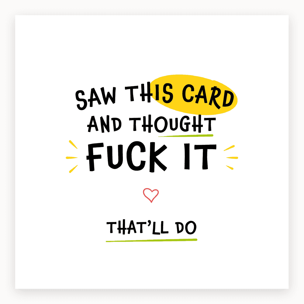 The card lying flat. Card with bold text 'SAW THIS CARD AND THOUGHT FUCK IT THAT'LL DO' in playful yellow and green design.